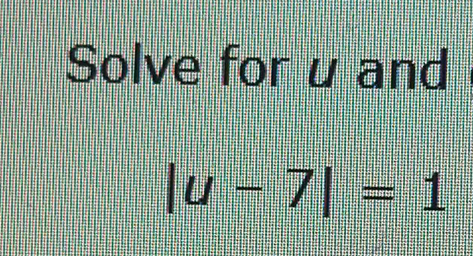 Solve for u and
|u-7|=1