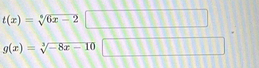 t(x)=sqrt[6](6x-2)□ □
g(x)=sqrt[3](-8x-10)□