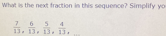 What is the next fraction in this sequence? Simplify yo
 7/13 ,  6/13 ,  5/13 ,  4/13 ,