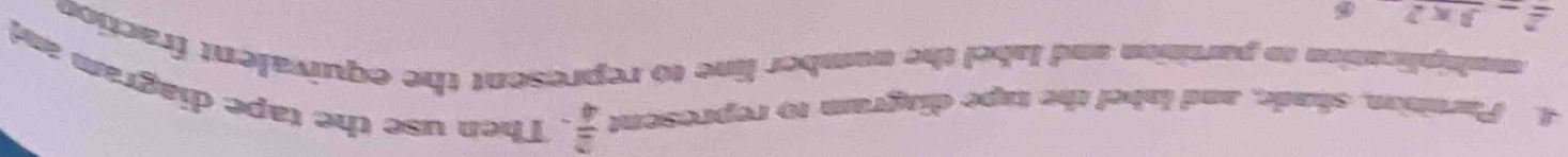Partitio, shude, and label the tape diagram to represent  2/4 . Then use the tape diagram and 
muhiplication to partition and label the number line to represent the equivalent fraction
=-3* 2 6
