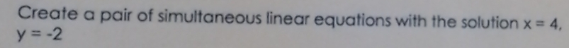 Create a pair of simultaneous linear equations with the solution x=4,
y=-2