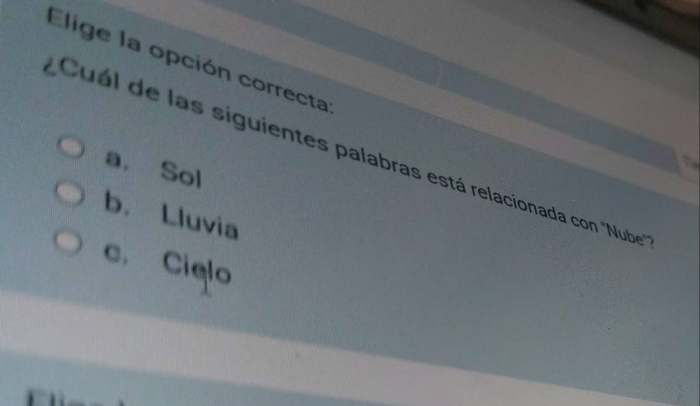 Elige la opción correctal
Cuál de las siguientes palabras está relacionada con "Nube
a. Sol
b. Lluvia
c. Cielo