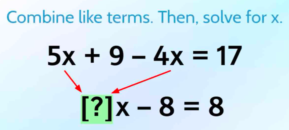 Combine like terms. Then, solve for x.
5x+9-4x=17
[?]x-8=8