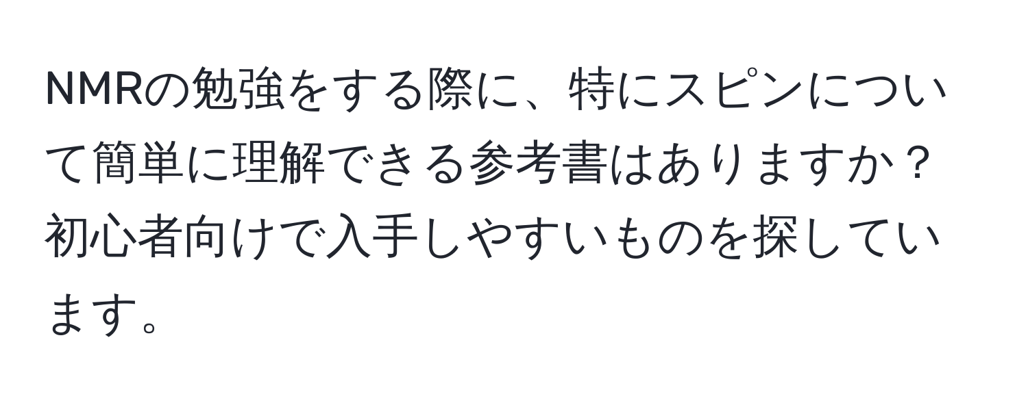 NMRの勉強をする際に、特にスピンについて簡単に理解できる参考書はありますか？ 初心者向けで入手しやすいものを探しています。