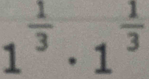 1^(frac 1)3· 1^(frac 1)3