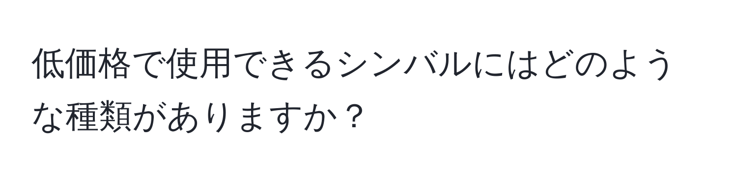 低価格で使用できるシンバルにはどのような種類がありますか？