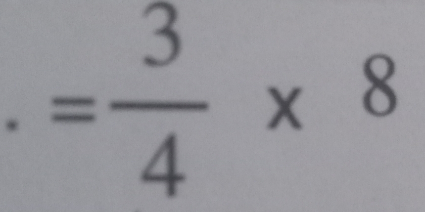 = 3/4 * 8