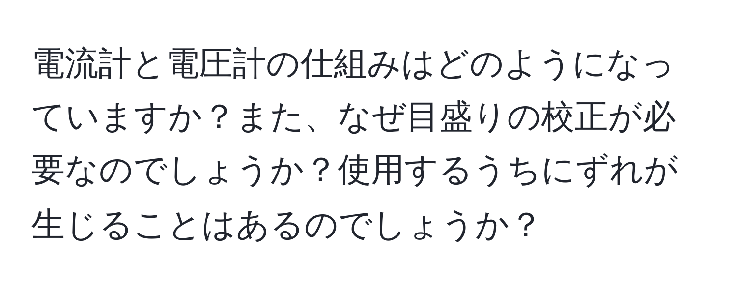 電流計と電圧計の仕組みはどのようになっていますか？また、なぜ目盛りの校正が必要なのでしょうか？使用するうちにずれが生じることはあるのでしょうか？