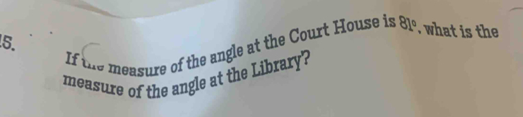 If the measure of the angle at the Court House is 81° , what is the 
measure of the angle at the Library?