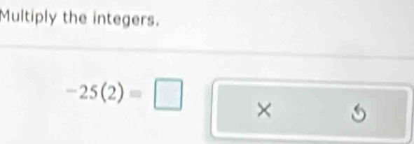 Multiply the integers.
-25(2)=□ ×