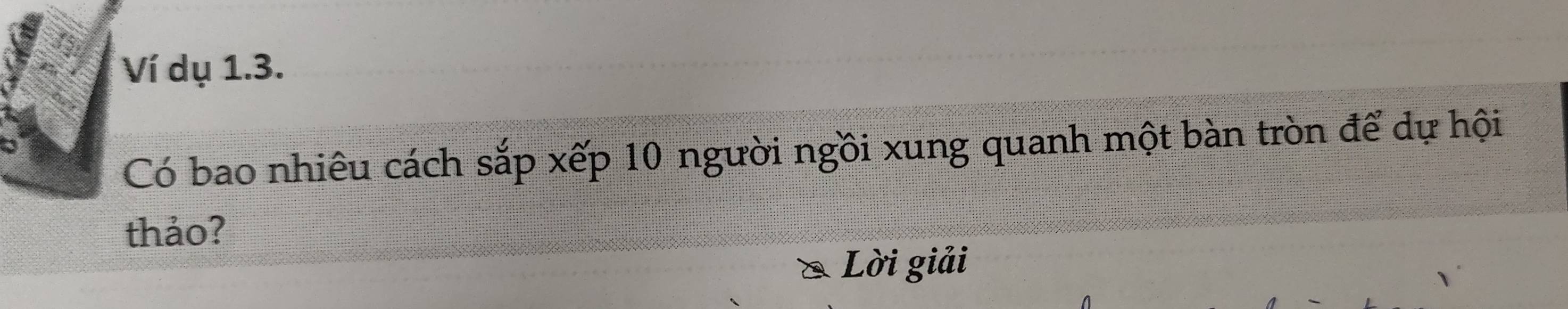 Ví dụ 1.3. 
Có bao nhiêu cách sắp xếp 10 người ngồi xung quanh một bàn tròn để dự hội 
thảo? 
Lời giải