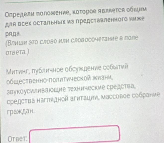 Οлредели положение, ΚоΤорое является общим
для всех остальныΙх из представленного ниже
ряда.
(Влиши эΤо слово или словосочетание в поле
otbеtа.)
Митинг, лубличное обсуждение собыτий
общественно-политической жизни,
звукоусиливаюшие технические средства。
средства наглядной агитации, массовое собрание
граждан.
Otbet: