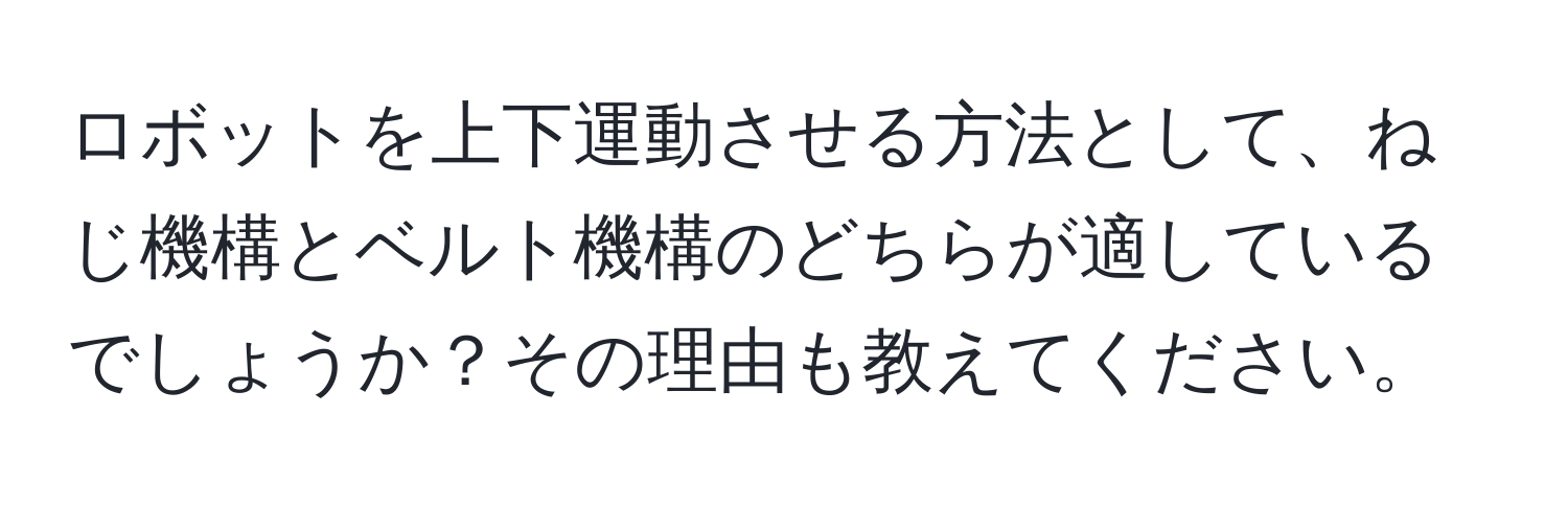 ロボットを上下運動させる方法として、ねじ機構とベルト機構のどちらが適しているでしょうか？その理由も教えてください。