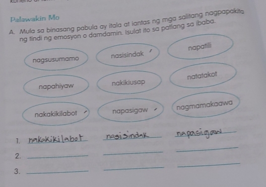 Palawakin Mo 
Mula sa binasang pabula ay itala at iantas ng mga salitang nagpapakita 
lat ito sa patlang sa ibaba. 
_ 
1._ 
_ 
_ 
2._ 
_ 
_ 
3._ 
_