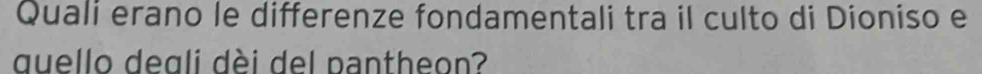 Quali erano le differenze fondamentali tra il culto di Dioniso e 
quello degli dèi del pantheon?