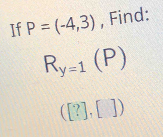 If P=(-4,3) , Find:
R_y=1(P)
([?],[])