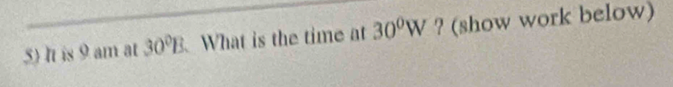 It is 9 am at 30°B What is the time at 30^0W ? (show work below)