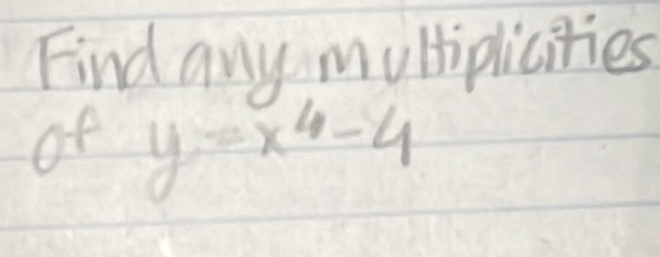 Find any multiplicities 
of y=x^4-4