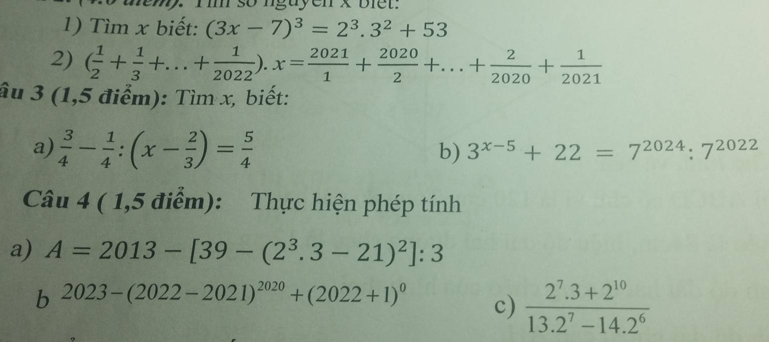 Ii so lguyen x biet. 
1) Tìm x biết: (3x-7)^3=2^3.3^2+53
2) ( 1/2 + 1/3 +...+ 1/2022 ).x= 2021/1 + 2020/2 +...+ 2/2020 + 1/2021 
âu 3 (1,5 điểm): Tìm x, biết: 
a)  3/4 - 1/4 :(x- 2/3 )= 5/4 
b) 3^(x-5)+22=7^(2024):7^(2022)
Câu 4 ( 1,5 điểm): Thực hiện phép tính 
a) A=2013-[39-(2^3.3-21)^2]:3
b 2023-(2022-2021)^2020+(2022+1)^0
c)  (2^7.3+2^(10))/13.2^7-14.2^6 