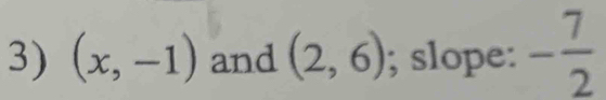 (x,-1) and (2,6); slope: - 7/2 