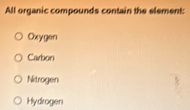 All organic compounds contain the element:
Oxygen
Carbon
Nitrogen
Hydrogen