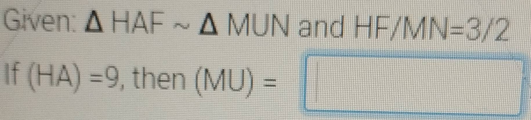 Given: △ HAFsim △ MUN and HF/MN=3/2
If (HA)=9 , then (MU)=□