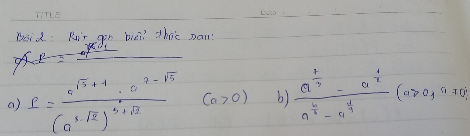 baid: Rit gon biei thec na
A= x|2
( ) I=frac a^(sqrt(3)+4)· a^(7-sqrt(5))(a^(3-sqrt(2)))^3+sqrt(2) (a>0) b) frac a^(frac 2)3-a^(frac 1)2a^(frac 4)3-a^(frac 1)3(a>0,a!= 0)