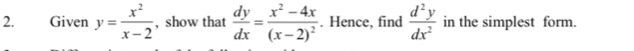 Given y= x^2/x-2  , show that  dy/dx =frac x^2-4x(x-2)^2. Hence, find  d^2y/dx^2  in the simplest form.