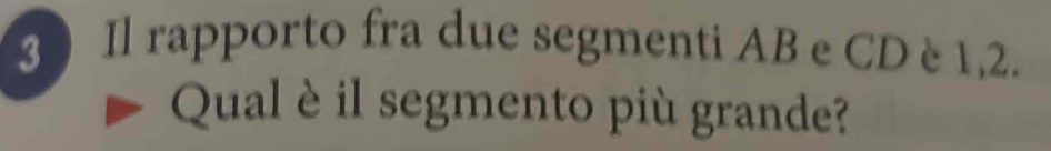 3 ) Il rapporto fra due segmenti AB e CD è1,2. 
Qual èil segmento più grande?