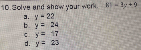 Solve and show your work. 81=3y+9
a. y=22
b. y=24
C. y=17
d. y=23