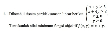 Diketahui sistem pertidaksamaan linear berikut: beginarrayl x+y≥ 5 x+4y≥ 8 x≥ 0 y≥ 0endarray.. 
Tentukanlah nilai minimum fungsi objektif f(x,y)=x+y.