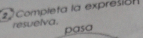 2ª Completa la expresión 
resuelva. 
pasa