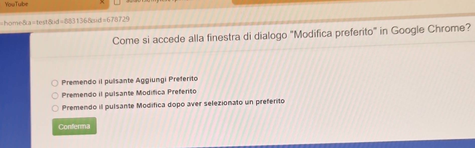 YouTube
=home 8ta=test8tid=8831368tsid=678729
Come si accede alla finestra di dialogo "Modifica preferito" in Google Chrome?
Premendo il pulsante Aggiungi Preferito
Premendo il pulsante Modifica Preferito
Premendo il pulsante Modifica dopo aver selezionato un preferito
Conferma