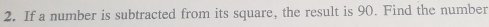 If a number is subtracted from its square, the result is 90. Find the number