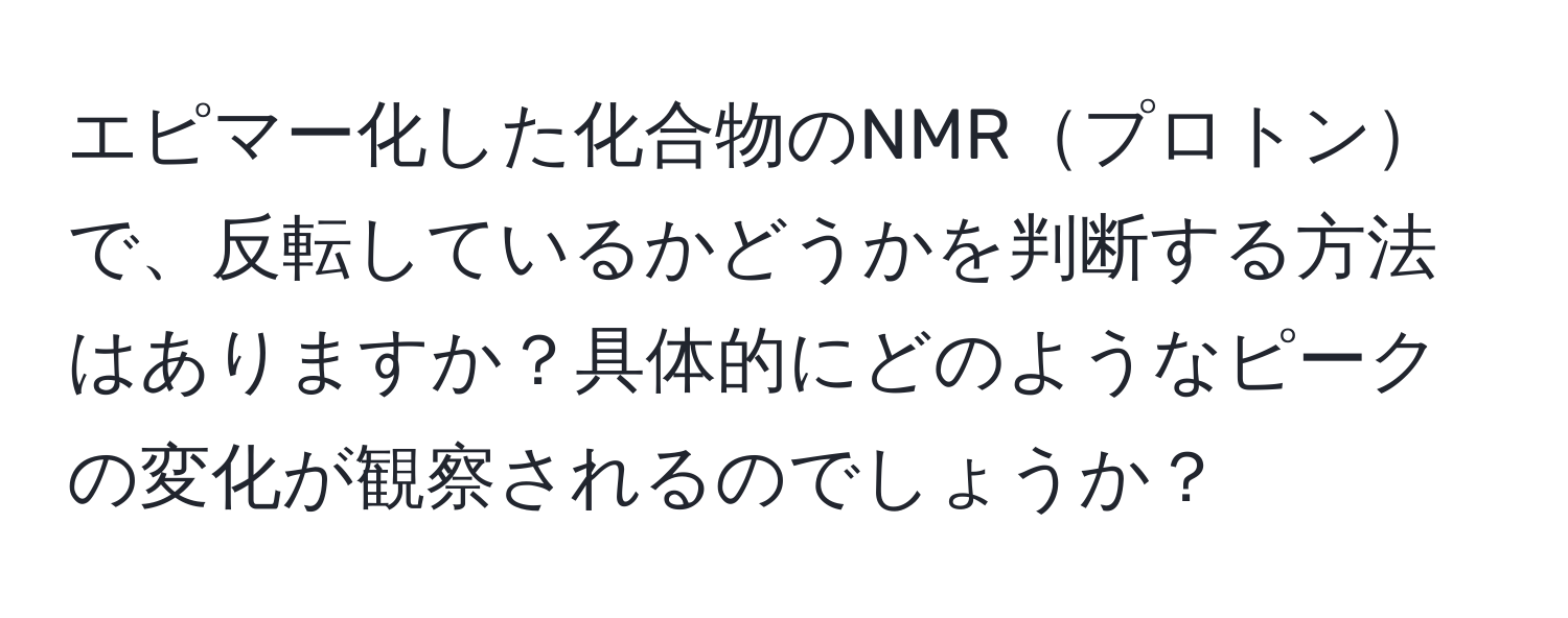 エピマー化した化合物のNMRプロトンで、反転しているかどうかを判断する方法はありますか？具体的にどのようなピークの変化が観察されるのでしょうか？