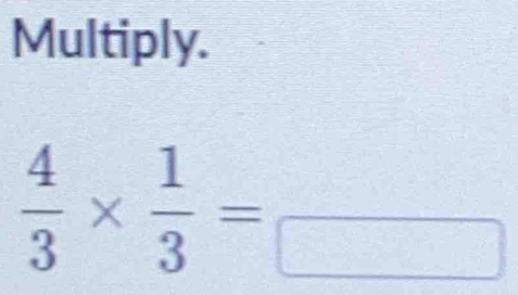 Multiply.
 4/3 *  1/3 =_ 