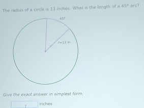 The radius of a circle is 13 inches. What is the length of a 45° arc?
Give the exact answer in simplest form.
□ inches