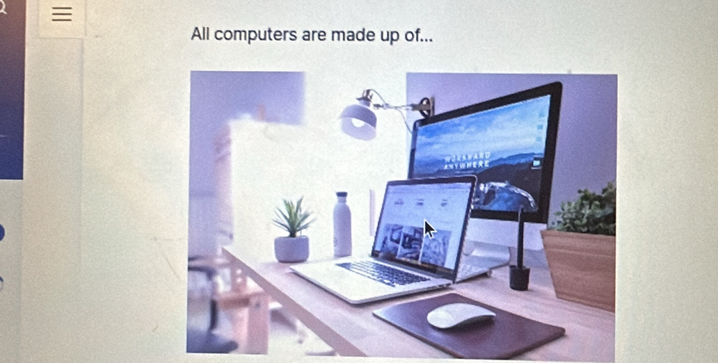 ≡ 
All computers are made up of...