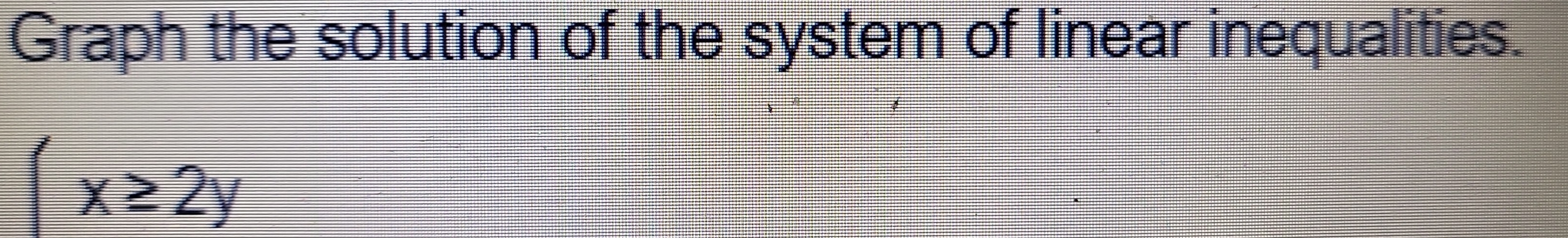 Graph the solution of the system of linear inequalities.
(x≥ 2y
