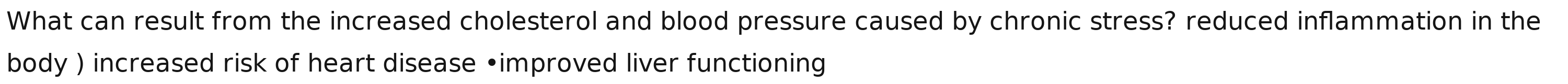 What can result from the increased cholesterol and blood pressure caused by chronic stress? reduced inflammation in the
body ) increased risk of heart disease •improved liver functioning