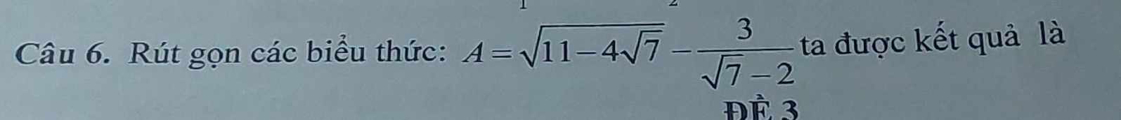 Rút gọn các biểu thức: A=sqrt(11-4sqrt 7)- 3/sqrt(7)-2  ta được kết quả là 
ĐÈ 3