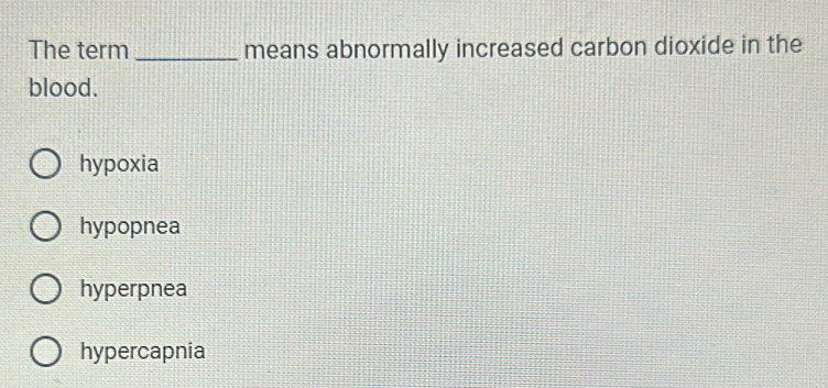 The term _means abnormally increased carbon dioxide in the
blood.
hypoxia
hypopnea
hyperpnea
hypercapnia