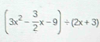 (3x^2- 3/2 x-9)/ (2x+3)