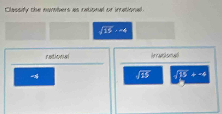 Classify the numbers as rational or irrational
sqrt(15), -4
rational inational
=4
sqrt(15) sqrt(15)+-4