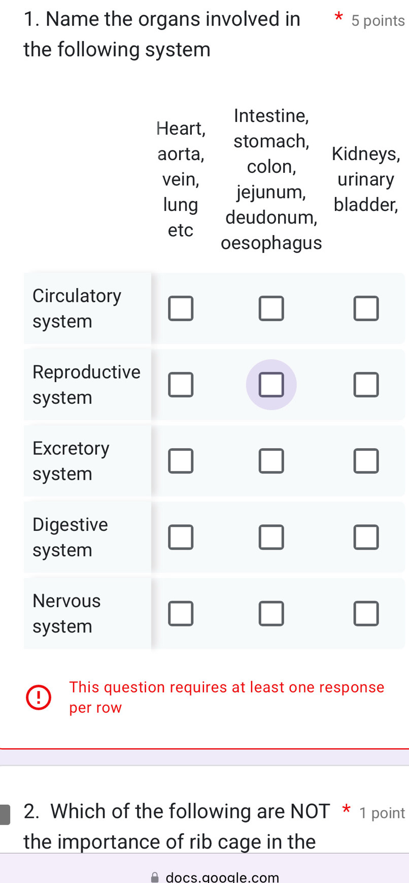 Name the organs involved in 5 points
the following system
Intestine,
Heart,
stomach,
aorta, Kidneys,
colon,
vein, urinary
jejunum,
bladder,
lung deudonum,
etc
oesophagus
This question requires at least one response
per row
2. Which of the following are NOT * 1 point
the importance of rib cage in the
docs aooale com