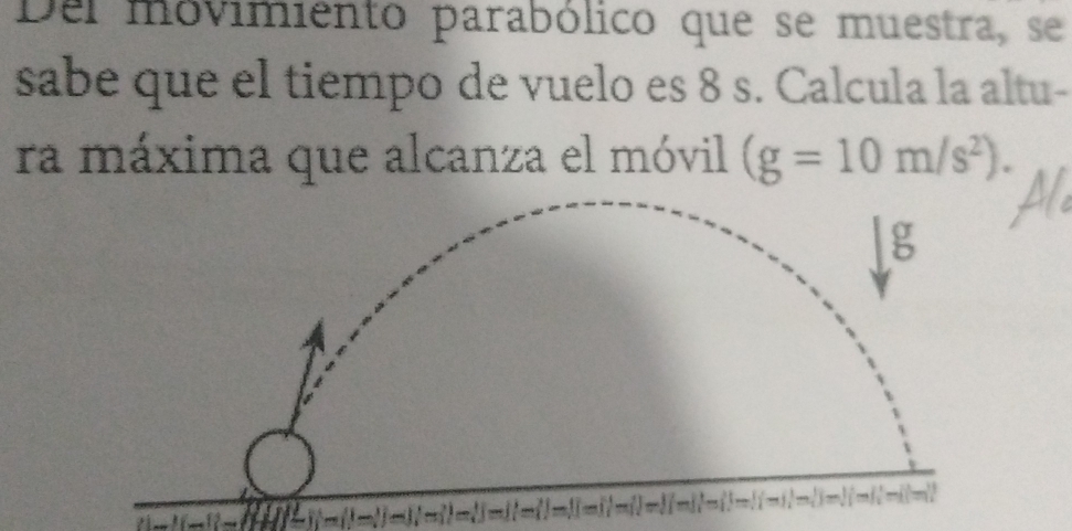 Del movimiento parabólico que se muestra, se 
sabe que el tiempo de vuelo es 8 s. Calcula la altu- 
ra máxima que alcanza el móvil (g=10m/s^2).