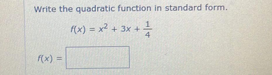 Write the quadratic function in standard form.
f(x)=x^2+3x+ 1/4 
f(x)=□