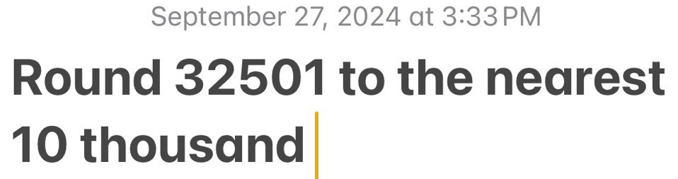 September 27, 2024 at 3:33PM 
Round 32501 to the nearest
10 thousand