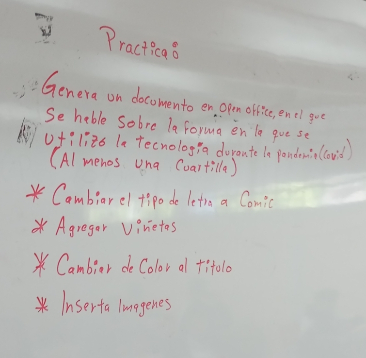 Practicaa 
Genera on docomento en open office, encl goe 
Se hable sobre la forma en la qoe se 
of? li26 la tecnolog) a doronte le pondamio(ovd) 
(Al menos una Coartilla) 
*Cambiarel tipo de letra a Comic 
* Agregar Vinetos 
*Cambior deColor af +it0l0 
*Inserta lmagenes