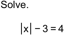 Solve.
|x|-3=4